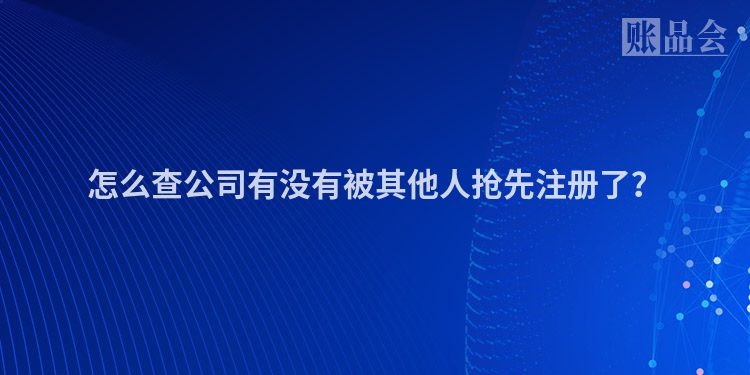 怎么查公司有没有被其他人抢先注册了？