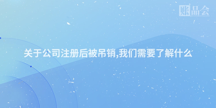 关于公司注册后被吊销,我们需要了解什么