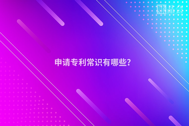 申请专利常识有哪些？