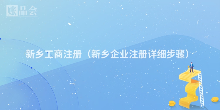 新乡工商注册（新乡企业注册详细步骤）
