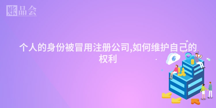 个人的身份被冒用注册公司,如何维护自己的权利