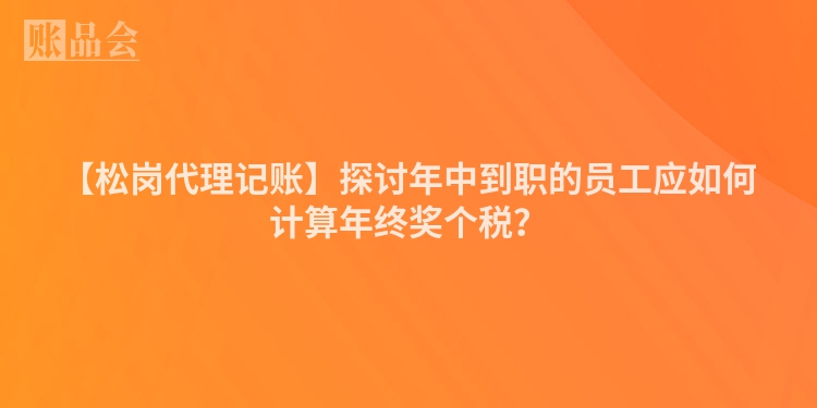【松岗代理记账】探讨年中到职的员工应如何计算年终奖个税？