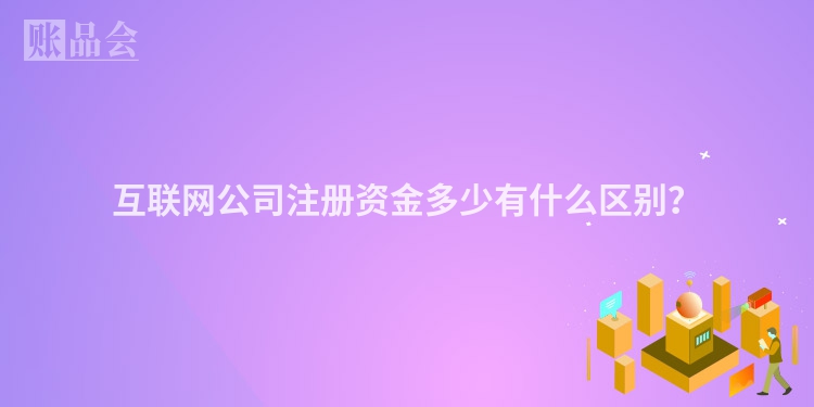 互联网公司注册资金多少有什么区别？