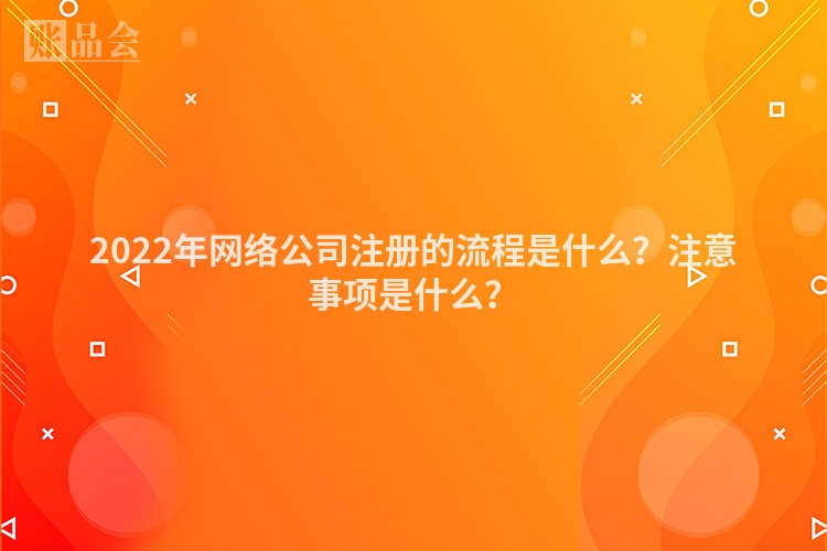 2022年网络公司注册的流程是什么?注意事项是什么?