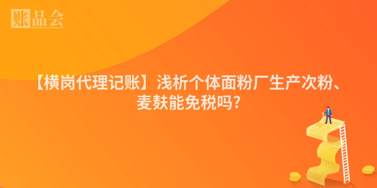 【横岗代理记账】浅析个体面粉厂生产次粉、麦麸能免税吗?