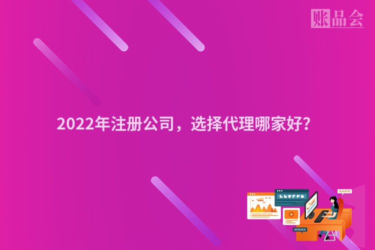 2022年注册公司，选择代理哪家好？