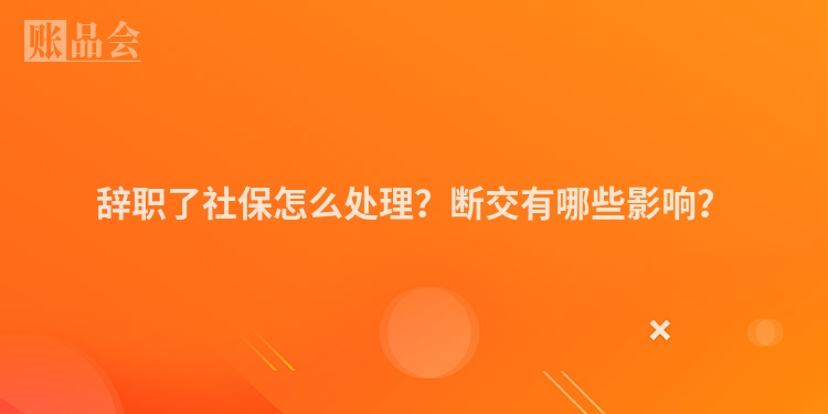 辞职了社保怎么处理？断交有哪些影响？