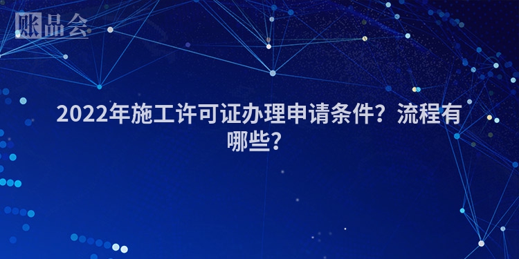 2022年施工许可证办理申请条件？流程有哪些？
