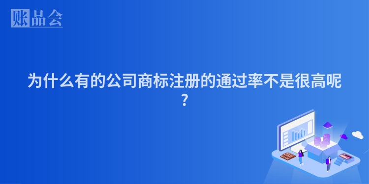 为什么有的公司商标注册的通过率不是很高呢?