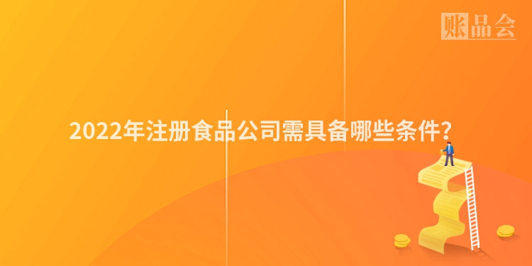 2022年注册食品公司需具备哪些条件?