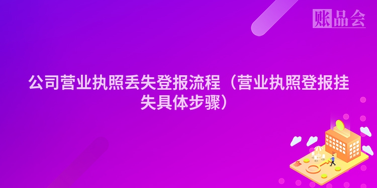 公司营业执照丢失登报流程（营业执照登报挂失具体步骤）