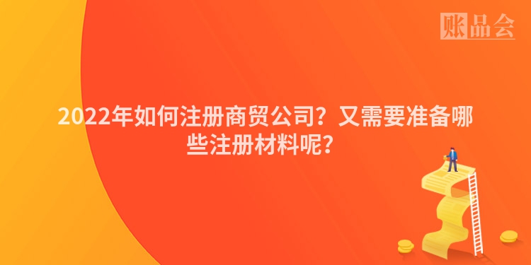 2022年如何注册商贸公司？又需要准备哪些注册材料呢？