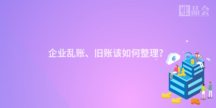 企业乱账、旧账该如何整理？