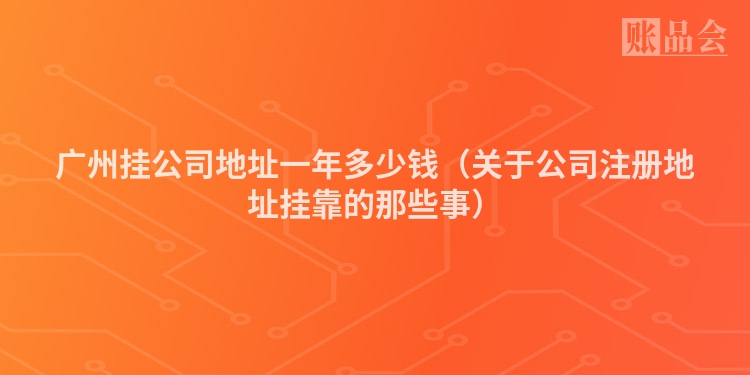 广州挂公司地址一年多少钱（关于公司注册地址挂靠的那些事）