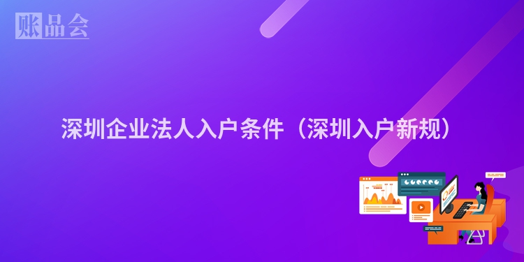 深圳企业法人入户条件（深圳入户新规）