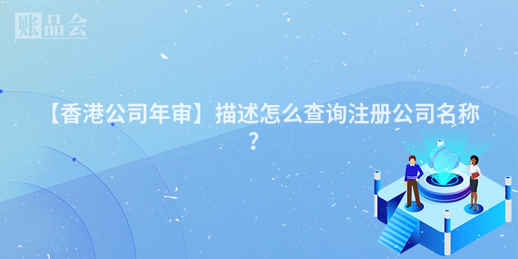 【香港公司年审】描述怎么查询注册公司名称？