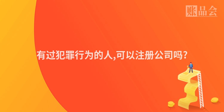 有过犯罪行为的人,可以注册公司吗?