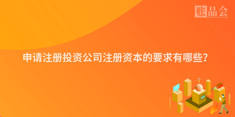 申请注册投资公司注册资本的要求有哪些？