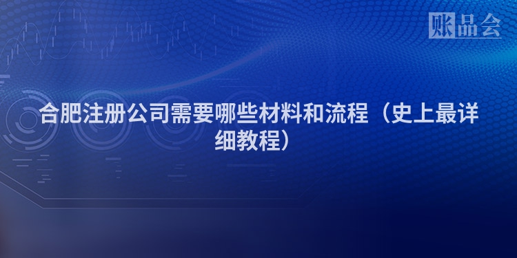 合肥注册公司需要哪些材料和流程（史上最详细教程）