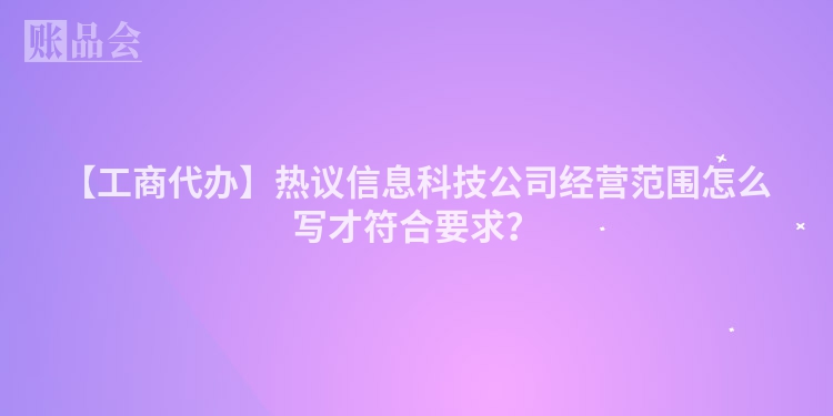 【工商代办】热议信息科技公司经营范围怎么写才符合要求？