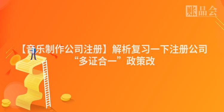 【音乐制作公司注册】解析复习一下注册公司“多证合一”政策改