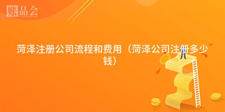 菏泽注册公司流程和费用（菏泽公司注册多少钱）
