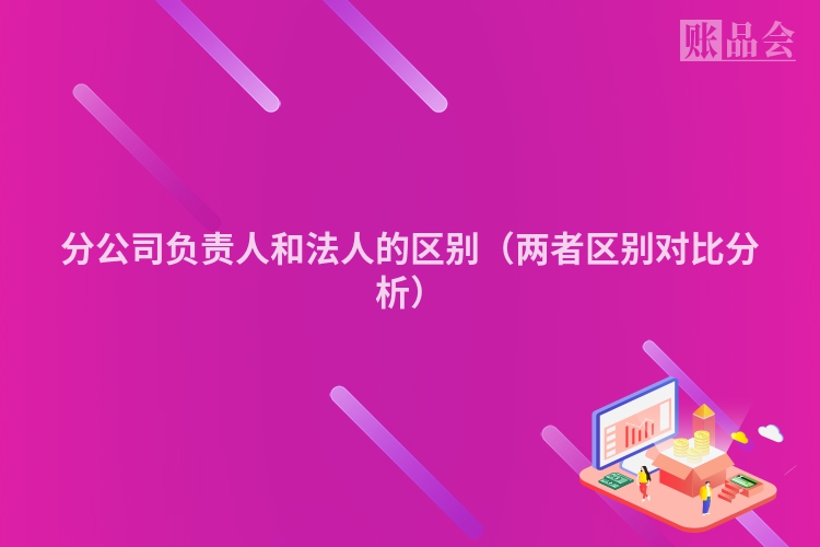 分公司负责人和法人的区别（两者区别对比分析）