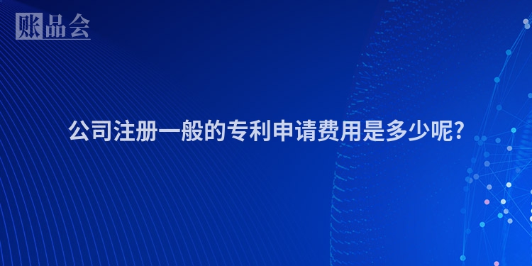 公司注册一般的专利申请费用是多少呢?