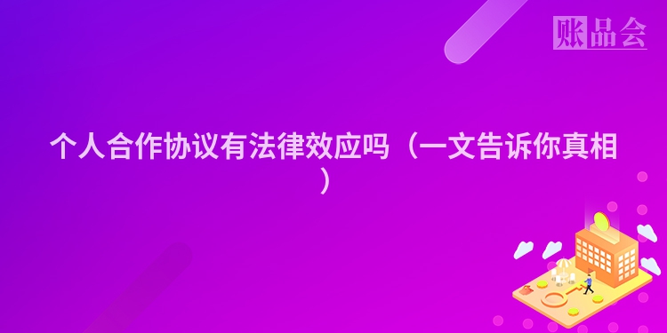 个人合作协议有法律效应吗（一文告诉你真相）