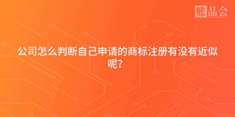 公司怎么判断自己申请的商标注册有没有近似呢？