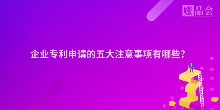 企业专利申请的五大注意事项有哪些？