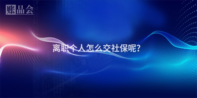 离职个人怎么交社保呢？