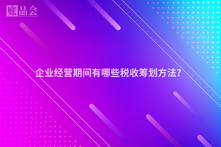 企业经营期间有哪些税收筹划方法？