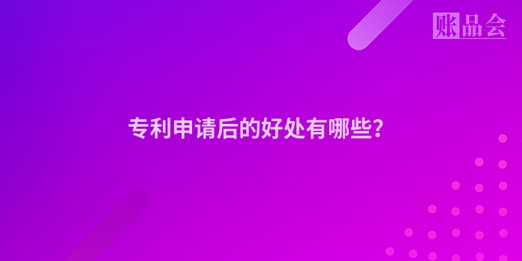 专利申请后的好处有哪些？