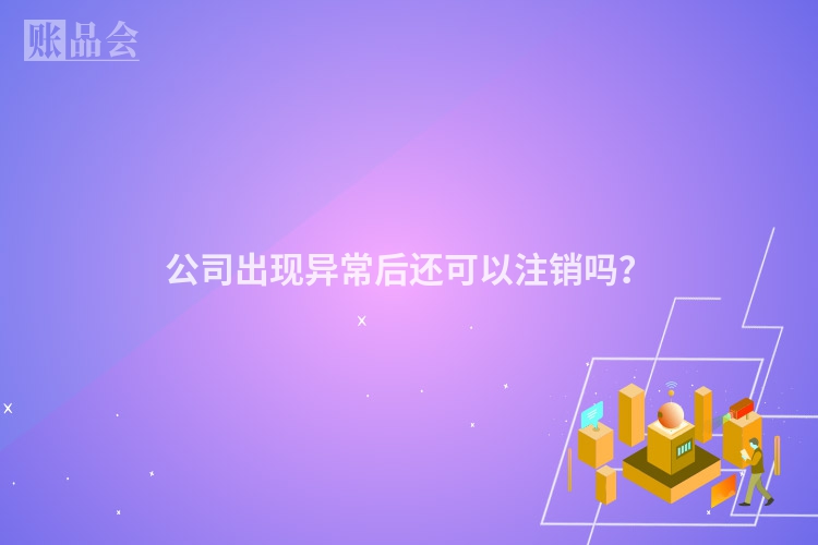 公司出现异常后还可以注销吗？