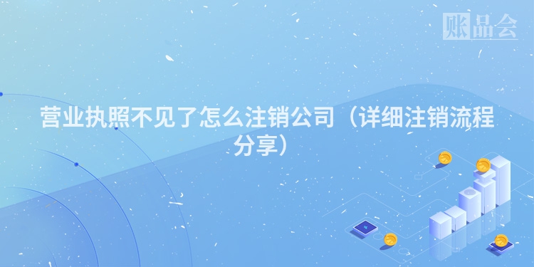营业执照不见了怎么注销公司（详细注销流程分享）