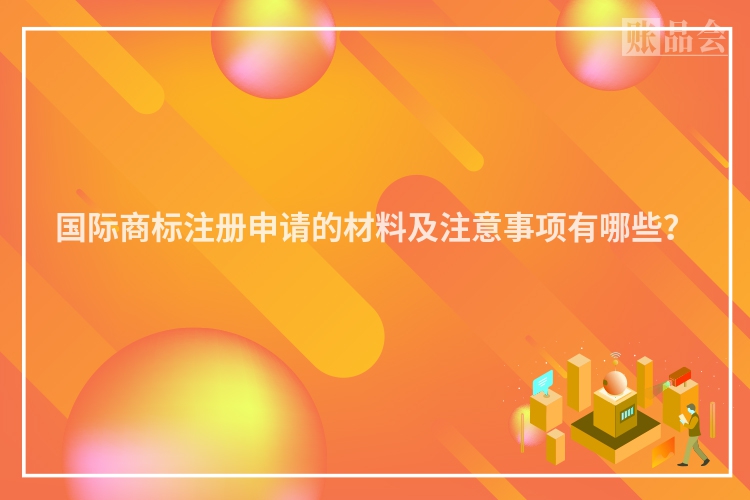 国际商标注册申请的材料及注意事项有哪些？