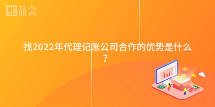 找2022年代理记账公司合作的优势是什么？