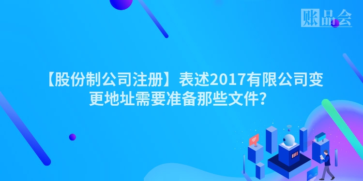 【股份制公司注册】表述2017有限公司变更地址需要准备那些文件？
