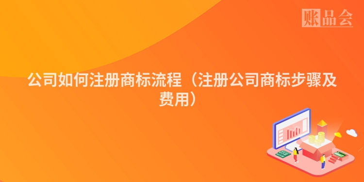 公司如何注册商标流程（注册公司商标步骤及费用）