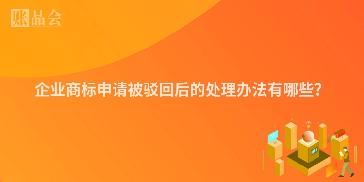 企业商标申请被驳回后的处理办法有哪些？