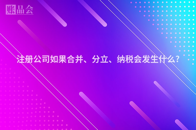 注册公司如果合并、分立、纳税会发生什么?