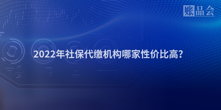 2022年社保代缴机构哪家性价比高？