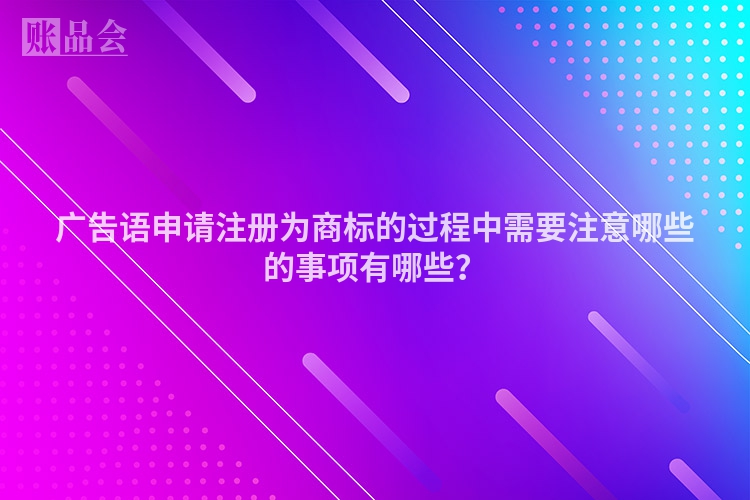 广告语申请注册为商标的过程中需要注意哪些的事项有哪些？