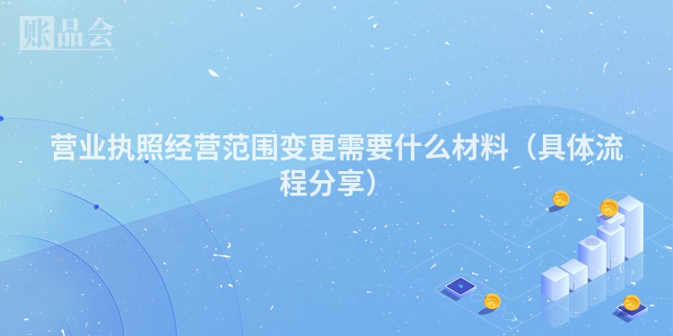 营业执照经营范围变更需要什么材料（具体流程分享）