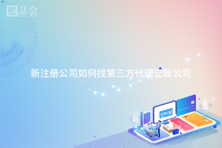 新注册公司如何找第三方代理记账公司
