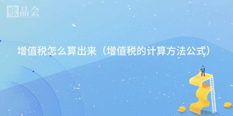 增值税怎么算出来（增值税的计算方法公式）