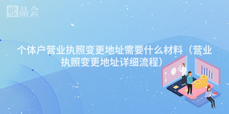 个体户营业执照变更地址需要什么材料（营业执照变更地址详细流程）