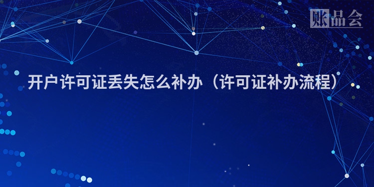 开户许可证丢失怎么补办（许可证补办流程）