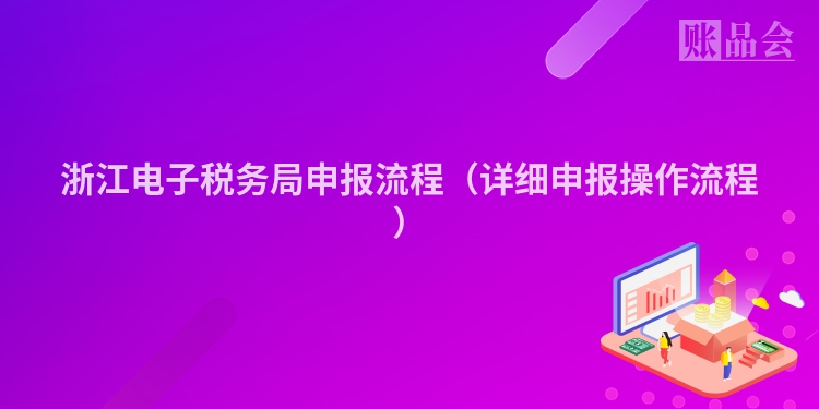 浙江电子税务局申报流程（详细申报操作流程）